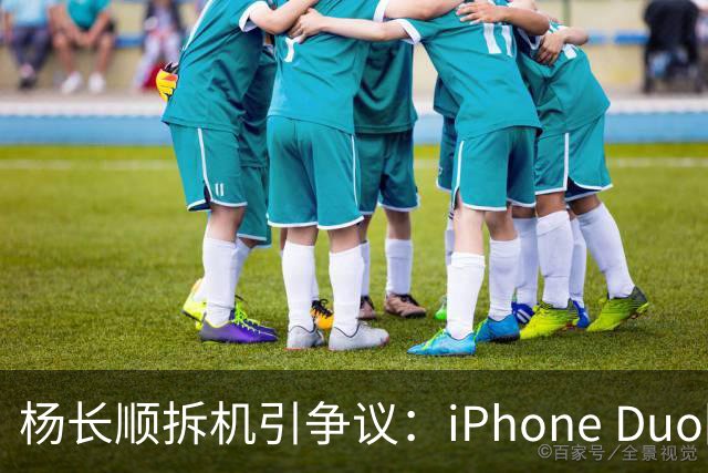 杨长顺拆机引争议：iPhone Duo国行、美版内部不同，有点不厚道了